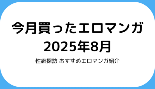 今月買ったエロマンガ 2025年8月 – 性癖探訪 おすすめエロマンガ紹介 vol.1